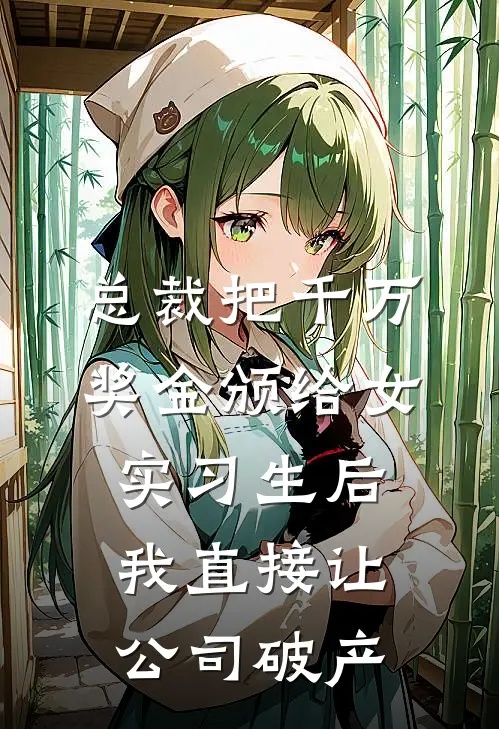 总裁把千万奖金颁给女实习生后，我直接让公司破产
