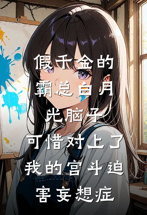 假千金的霸总白月光脑子，可惜对上了我的宫斗迫害妄想症