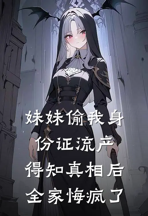 妹妹偷我身份证流产，得知真相后全家悔疯了