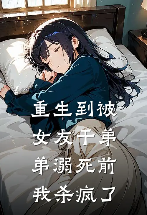 重生到被女友干弟弟溺死前，我杀疯了