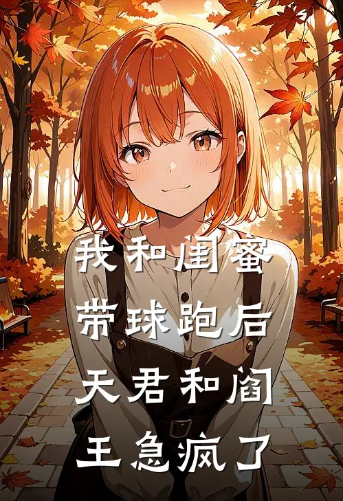 我和闺蜜带球跑后，天君和阎王急疯了