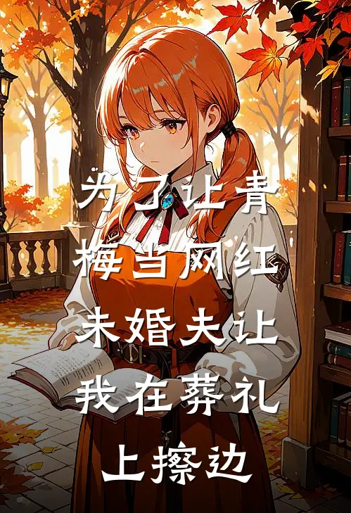 为了让青梅当网红，未婚夫让我在葬礼上擦边