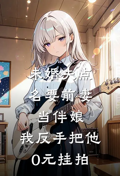 未婚夫点名要前妻当伴娘，我反手把他0元挂拍