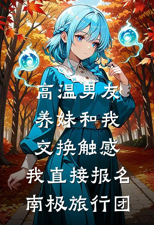 高温男友养妹和我交换触感，我直接报名南极旅行团