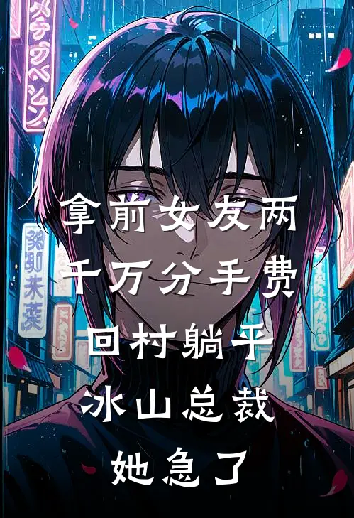 拿前女友两千万分手费回村躺平，冰山总裁她急了