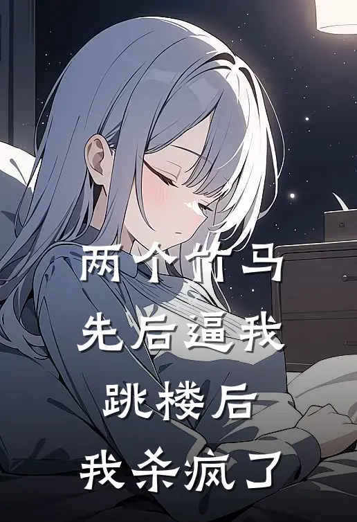 两个竹马先后逼我跳楼后，我杀疯了