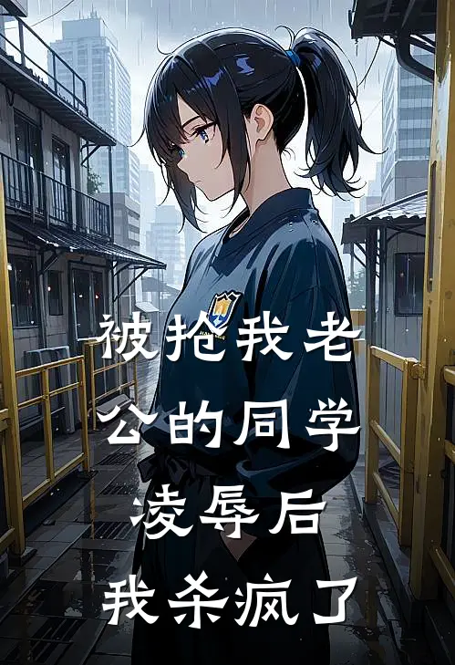 被抢我老公的同学凌辱后，我杀疯了