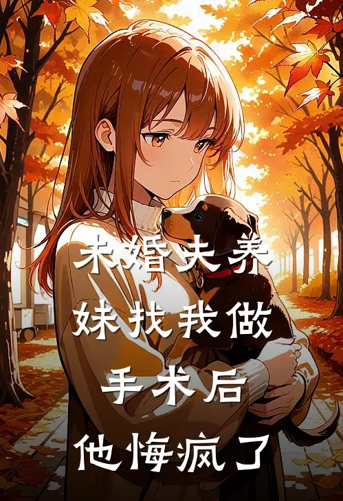 未婚夫养妹找我做手术后，他悔疯了