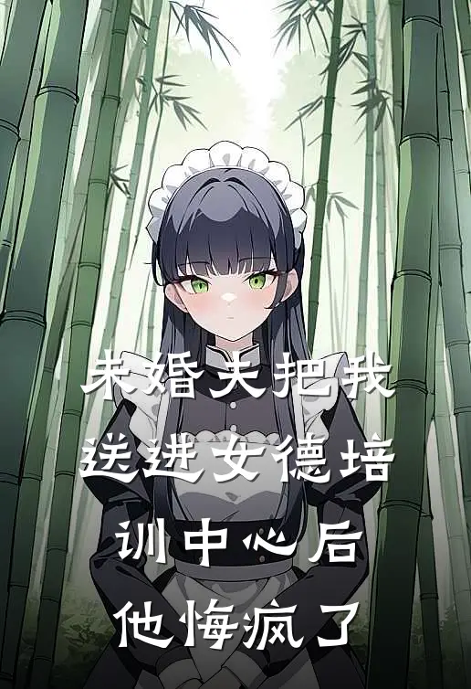 未婚夫把我送进女德培训中心后，他悔疯了