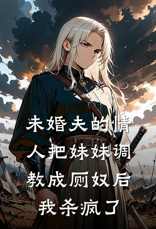 未婚夫的情人把妹妹调教成厕奴后，我杀疯了