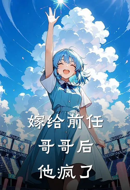 嫁给前任哥哥后，他疯了