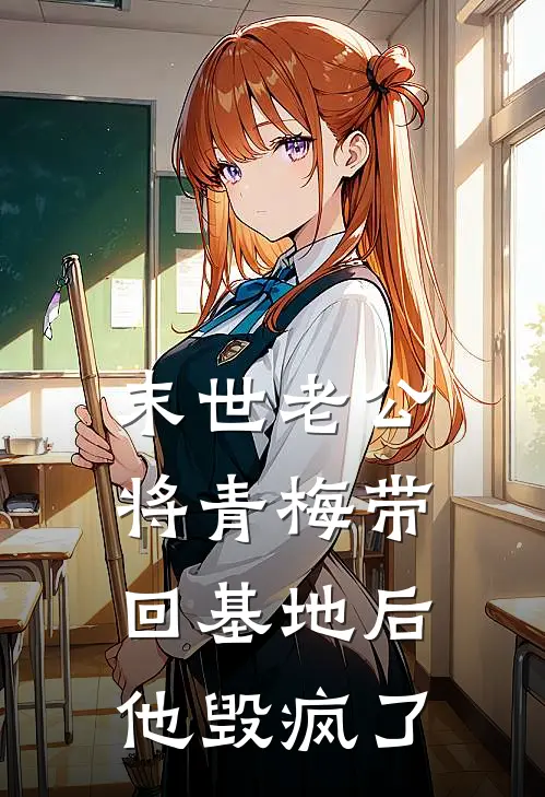 末世老公将青梅带回基地后，他毁疯了