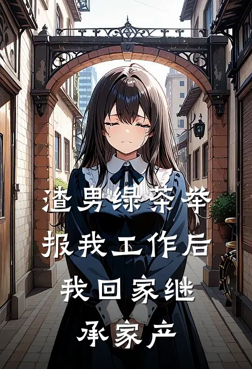 渣男绿茶举报我工作后，我回家继承家产