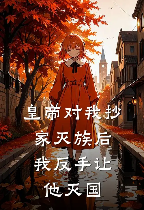 皇帝对我抄家灭族后，我反手让他灭国