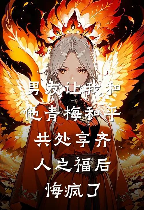 男友让我和他青梅和平共处享齐人之福后，悔疯了