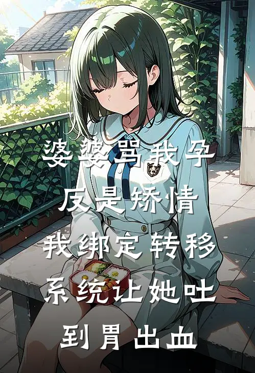 婆婆骂我孕反是矫情，我绑定转移系统让她吐到胃出血