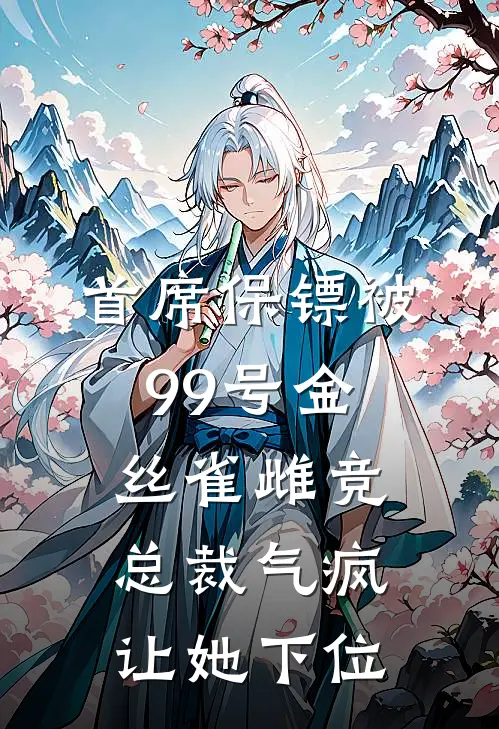 首席保镖被99号金丝雀雌竞，总裁气疯让她下位