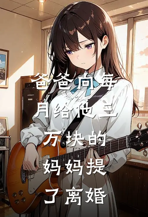 爸爸向每月给他三万块的妈妈提了离婚沈清扬陈秋玲完整版在线阅读_沈清扬陈秋玲完整版阅读