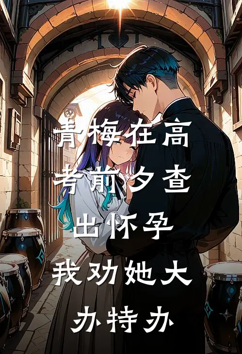 青梅在高考前夕查出怀孕，我劝她大办特办