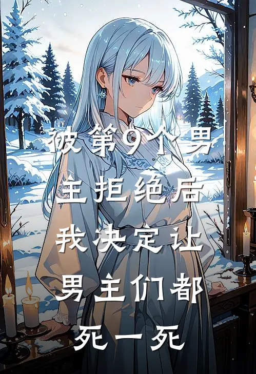 被第9个男主拒绝后，我决定让男主们都死一死