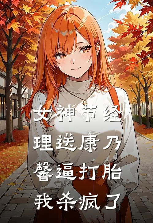 女神节经理送康乃馨逼打胎，我杀疯了