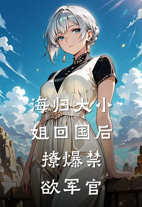 海归大小姐回国后：撩爆禁欲军官