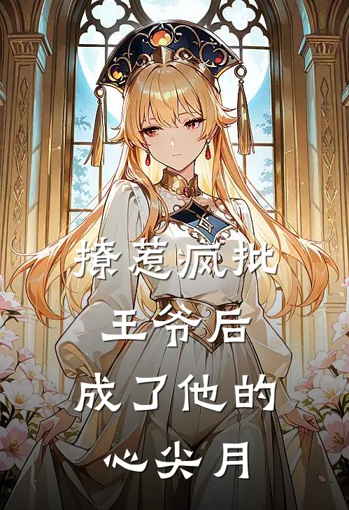 撩惹疯批王爷后，成了他的心尖月云疏月厉雪深免费小说大全_热门免费小说撩惹疯批王爷后，成了他的心尖月(云疏月厉雪深)