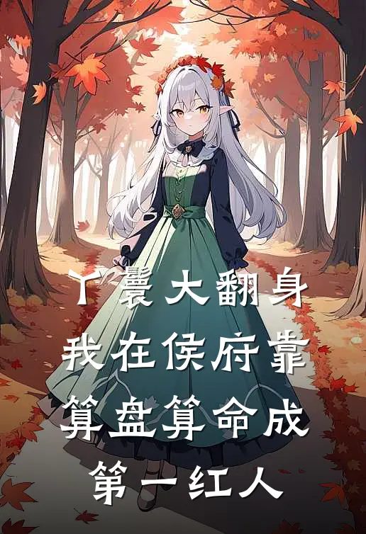 阿珠侯府(丫鬟大翻身，我在侯府靠算盘算命成第一红人)完整版免费在线阅读_《丫鬟大翻身，我在侯府靠算盘算命成第一红人》全集在线阅读