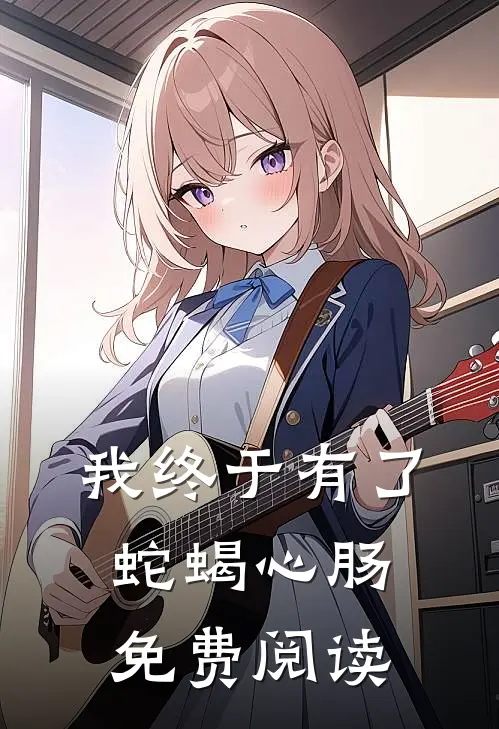 我终于有了蛇蝎心肠免费阅读