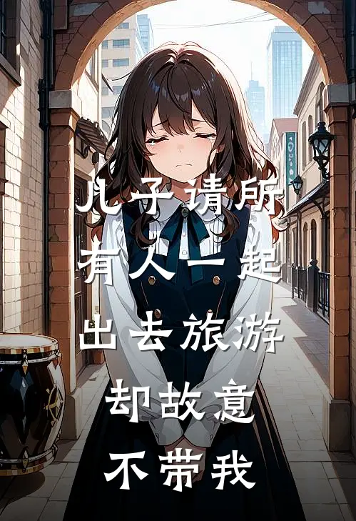 儿子请所有人一起出去旅游，却故意不带我