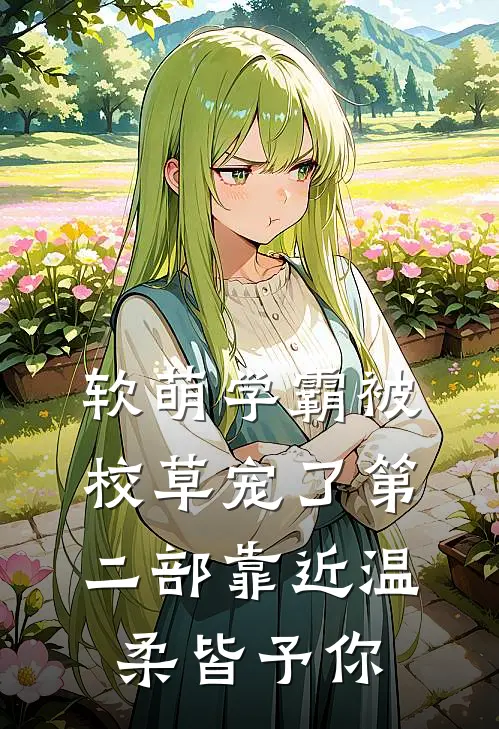软萌学霸被校草宠了第二部靠近·温柔皆予你