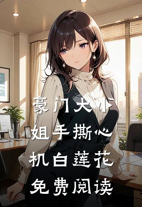 豪门大小姐手撕心机白莲花免费阅读