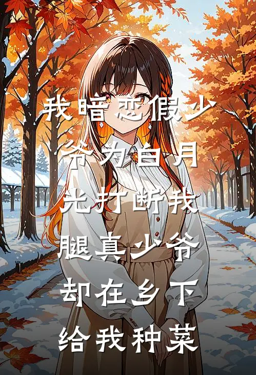 我暗恋假少爷为白月光打断我腿真少爷却在乡下给我种菜