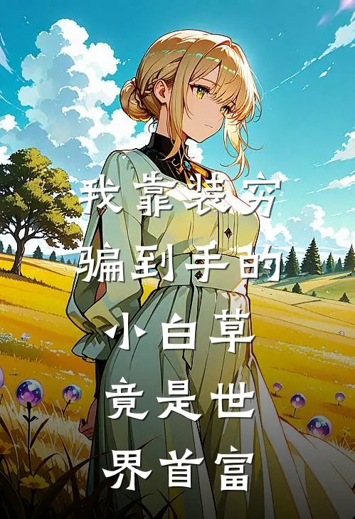 我靠装穷骗到手的小白草，竟是世界首富