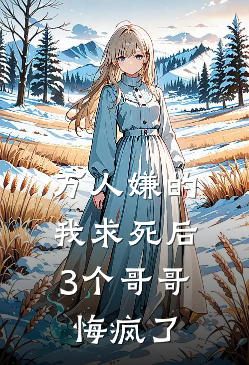 万人嫌的我求死后，3个哥哥悔疯了