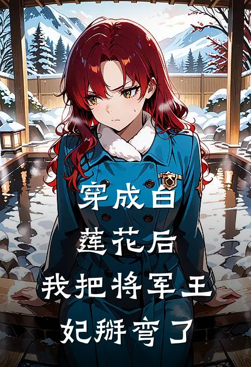 穿成白莲花后，我把将军王妃掰弯了尹小雪靖王小说免费完结_完本热门小说穿成白莲花后，我把将军王妃掰弯了尹小雪靖王