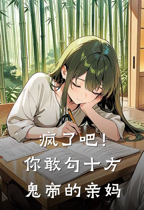 疯了吧！你敢勾十方鬼帝的亲妈(抖音热门)免费阅读无弹窗_最新好看小说推荐疯了吧！你敢勾十方鬼帝的亲妈抖音热门