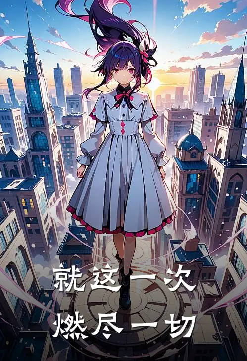 就这一次，燃尽一切石东石予一小说推荐完本_热门小说大全就这一次，燃尽一切(石东石予一)
