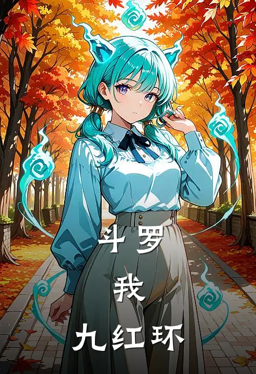 斗罗：我，九红环叶青比比东全文阅读免费全集_最新全本小说斗罗：我，九红环(叶青比比东)