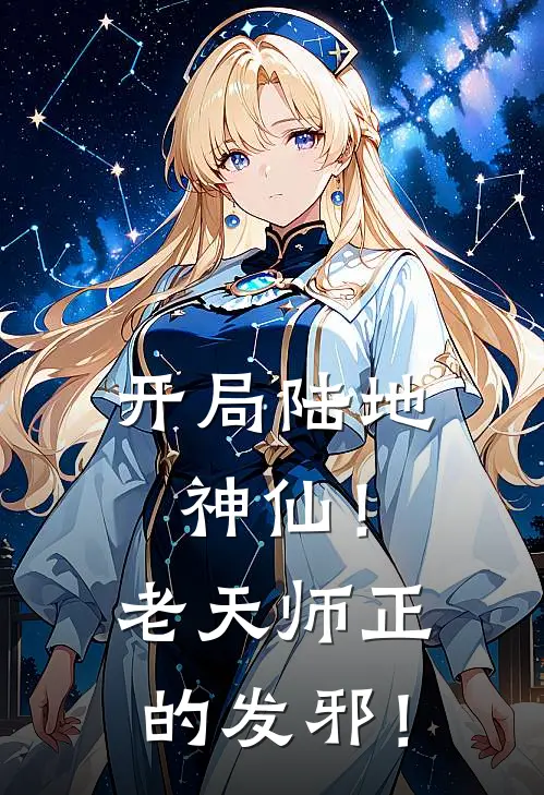 《开局陆地神仙！老天师正的发邪！》张平田雨已完结小说_开局陆地神仙！老天师正的发邪！(张平田雨)经典小说