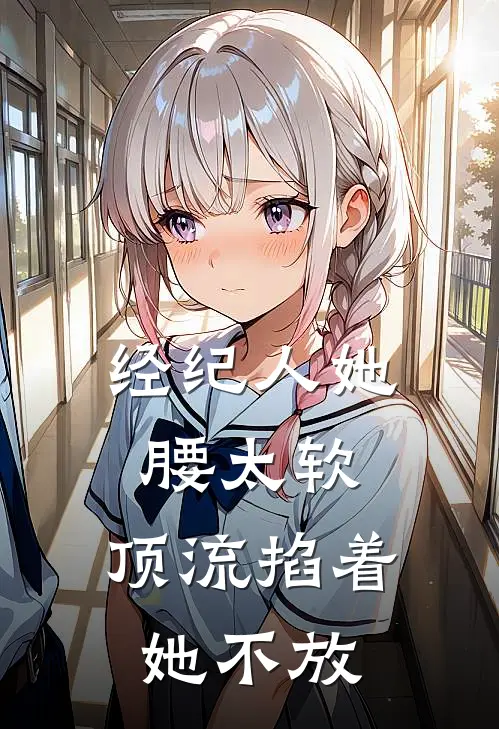 经纪人她腰太软，顶流掐着她不放