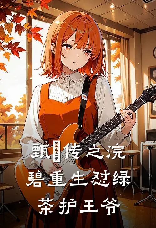 甄嬛传之浣碧重生怼绿茶护王爷浣碧孟静娴完整免费小说_热门小说阅读甄嬛传之浣碧重生怼绿茶护王爷浣碧孟静娴