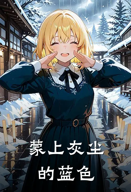 蒙上灰尘的蓝色(佟亚天张语嫣)热门网络小说推荐_最新章节列表蒙上灰尘的蓝色(佟亚天张语嫣)