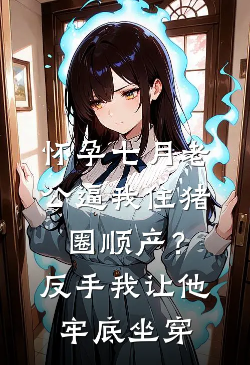 怀孕七月老公逼我住猪圈顺产？反手我让他牢底坐穿