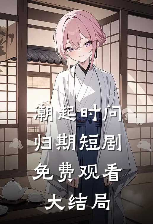 潮起时问归期短剧免费观看大结局