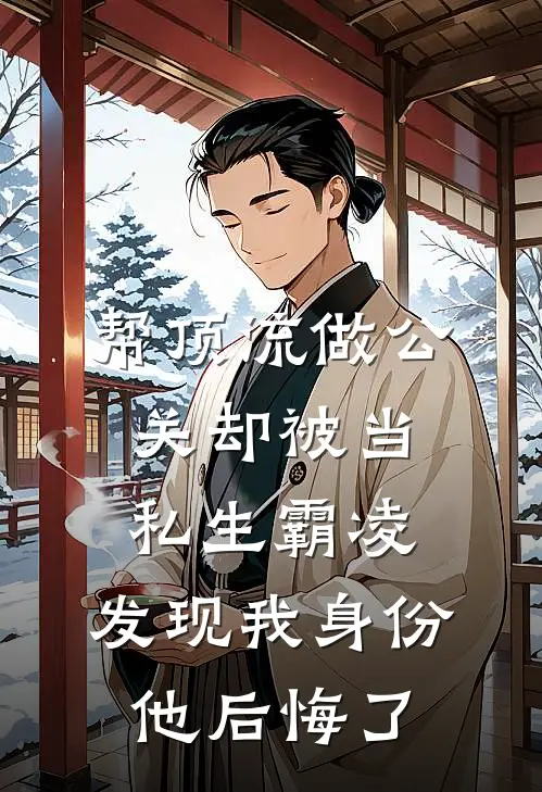 帮顶流做公关却被当私生霸凌，发现我身份他后悔了