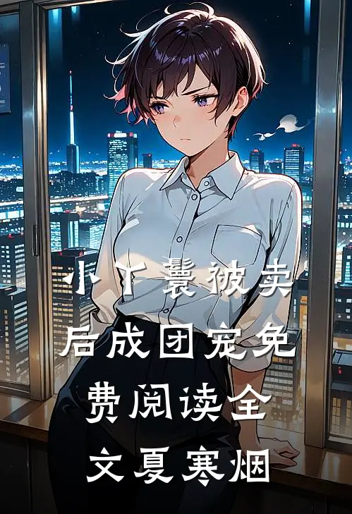 小丫鬟被卖后成团宠免费阅读全文夏寒烟