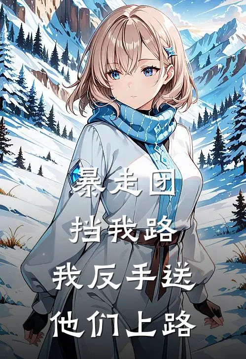 暴走团挡我路，我反手送他们上路抖音热门免费完结版小说_小说完结暴走团挡我路，我反手送他们上路抖音热门