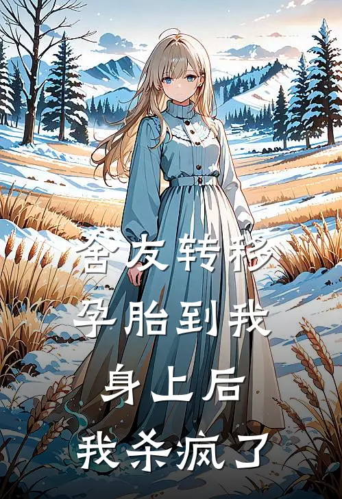 舍友转移孕胎到我身上后，我杀疯了(张思瑶王明)小说全文免费阅读_无弹窗全文免费阅读舍友转移孕胎到我身上后，我杀疯了(张思瑶王明)