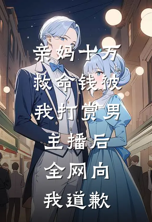 亲妈十万救命钱被我打赏男主播后全网向我道歉